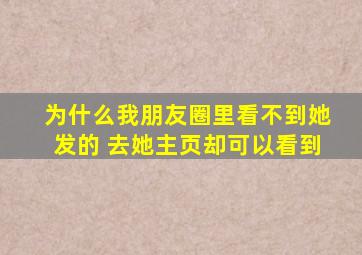 为什么我朋友圈里看不到她发的 去她主页却可以看到